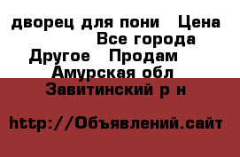 дворец для пони › Цена ­ 2 500 - Все города Другое » Продам   . Амурская обл.,Завитинский р-н